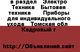  в раздел : Электро-Техника » Бытовая техника »  » Приборы для индивидуального ухода . Томская обл.,Кедровый г.